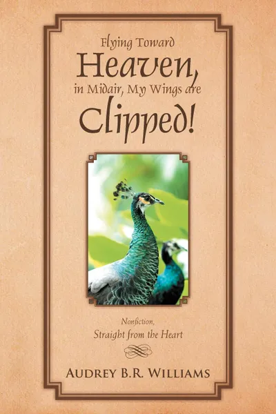 Обложка книги Flying Toward Heaven, in Midair, My Wings Are Clipped!. Nonfiction, Straight from the Heart, Audrey B. R. Williams