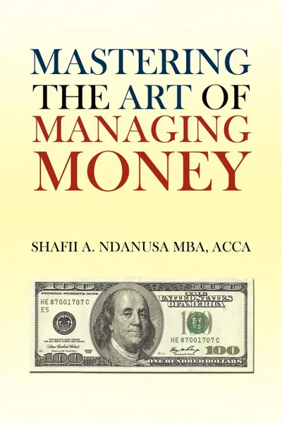 Обложка книги Mastering the Art of Managing Money. Secrets for Success In the Management of Personal And Corporate Finances, Shafii A. Ndanusa ACCA MBA