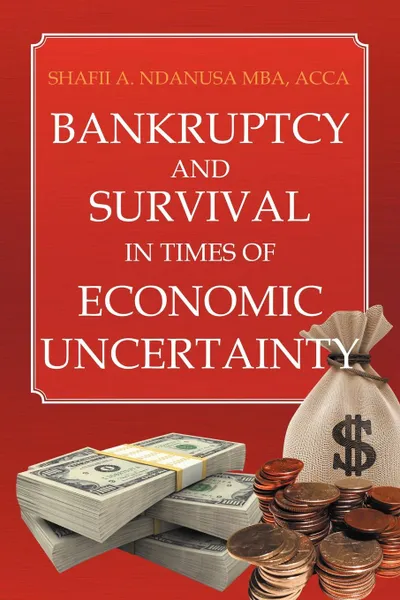 Обложка книги Bankruptcy And Survival In Times Of Economic Uncertainty. Practical Tips for Surviving the Economic Downturn/Recession, Shafii A. Ndanusa ACCA MBA