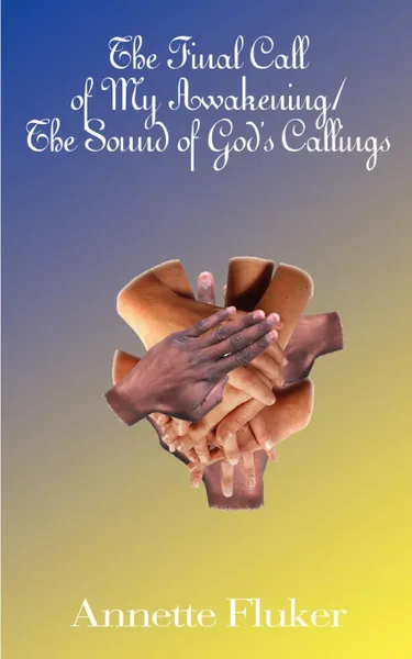 Обложка книги The Final Call of My Awakening/The Sound of God's Callings, Annette Fluker