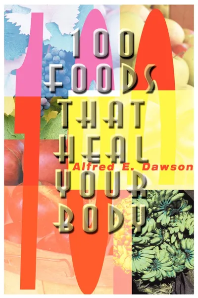 Обложка книги 100 Foods That Heal Your Body, Alfred E. Dawson