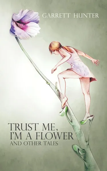 Обложка книги Trust Me, I'm a Flower. And Other Tales., Garrett Hunter