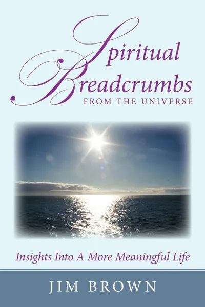 Обложка книги Spiritual Breadcrumbs from the Universe. Insights Into A More Meaningful Life, Jim Brown