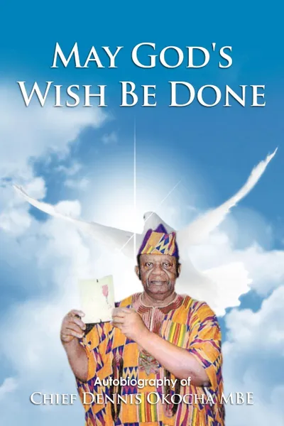 Обложка книги May God's Wish Be Done. Autobiography of Chief Dennis Okocha MBE, Chief Dennis Okocha Mbe