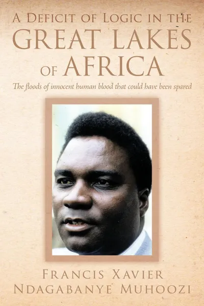 Обложка книги A Deficit of Logic in the Great Lakes of Africa. The Floods of Innocent Human Blood That Could Have Been Spared., Francis Xavier Ndagabanye Muhoozi