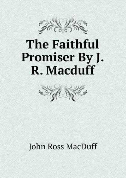 Обложка книги The Faithful Promiser By J.R. Macduff., John R. Macduff