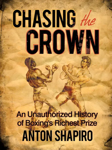 Обложка книги Chasing the Crown. An Unauthorized History of Boxing's Richest Prize, Anton Shapiro