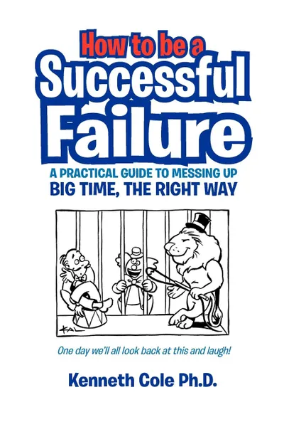 Обложка книги How to Be a Successful Failure. A Practical Guide to Messing Up Big Time, the Right Way, Michael Pawson, Kenneth Ph. D. Cole