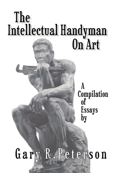 Обложка книги The Intellectual Handyman On Art. A Compilation of Essays by Gary R. Peterson, Gary R. Peterson