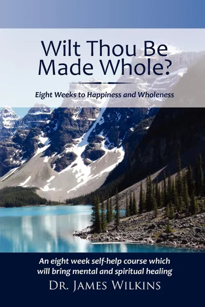 Обложка книги Will Thou Be Made Whole?. Eight Weeks to Happiness and Wholeness, James Wilkins