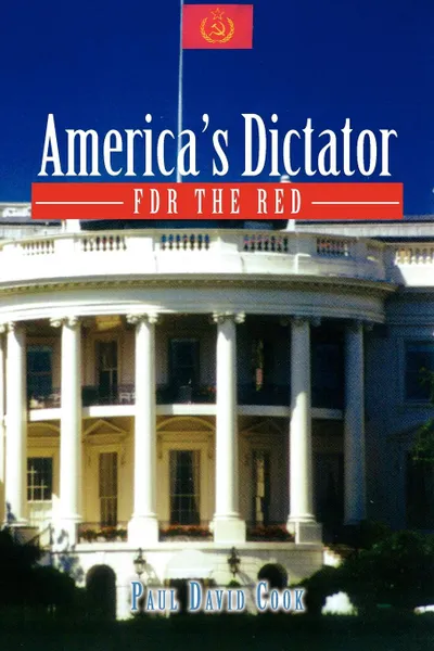 Обложка книги America's Dictator. FDR the Red, Paul David Cook