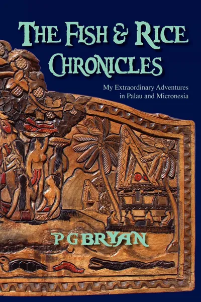 Обложка книги The Fish and Rice Chronicles. My Extraordinary Adventures in Palau and Micronesia, Pg Bryan