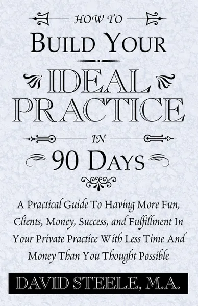 Обложка книги How to Build Your Ideal Practice in 90 Days, David Steele