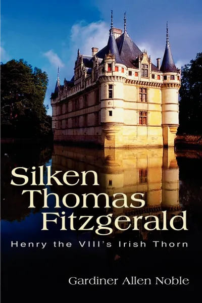 Обложка книги Silken Thomas Fitzgerald. Henry the VIII's Irish Thorn, Gardiner Allen Noble