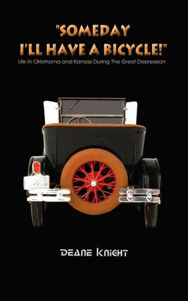 Обложка книги Someday I'll Have a Bicycle!. Life in Oklahoma and Kansas During the Great Depression, Deane Knight