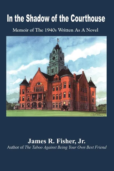 Обложка книги In the Shadow of the Courthouse. Memoir of The 1940s Written As A Novel, James R. Fisher Jr