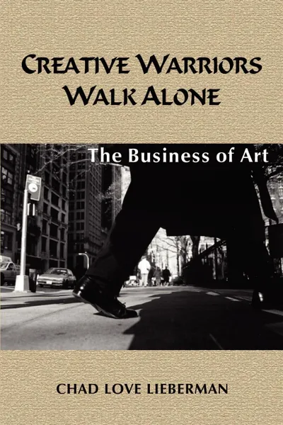 Обложка книги Creative Warriors Walk Alone. The Business of Art, Chad Love Lieberman