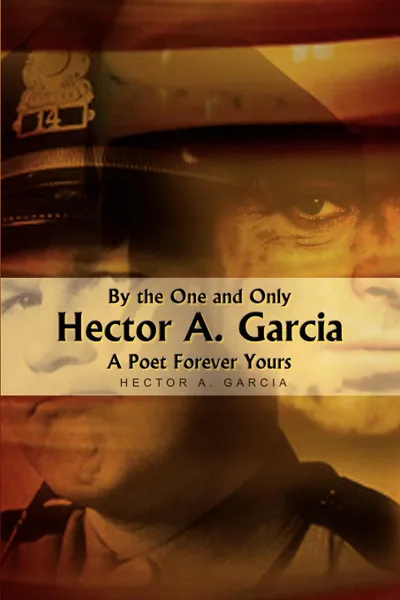 Обложка книги By the One and Only Hector A. Garcia A Poet Forever Yours, Hector A. Garcia