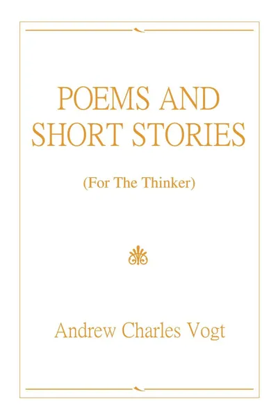 Обложка книги POEMS AND SHORT STORIES. (For The Thinker), Andrew Charles Vogt