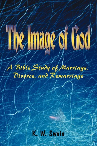 Обложка книги The Image of God. A Bible Study of Marriage, Divorce, and Remarriage, K. W. Swain