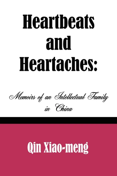 Обложка книги Heartbeats and Heartaches. Memoirs of an Intellectual Family in China, Qin Xiao-Meng, Xiao-Meng Qin