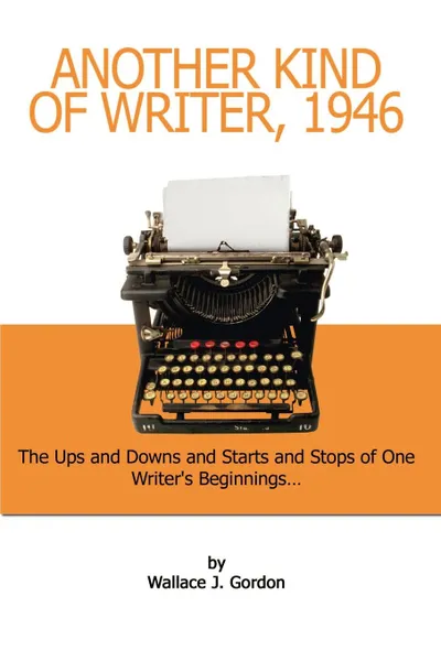 Обложка книги Another Kind of Writer, 1946. The Ups and Downs and Starts and Stops of One Writer's Beginnings, Wallace J. Gordon