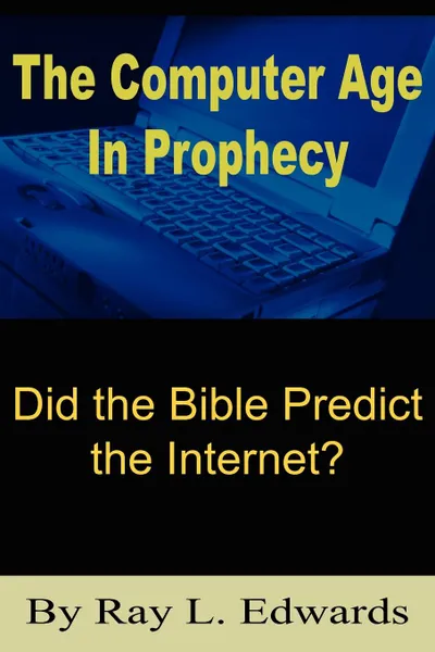 Обложка книги The Computer Age In Prophecy. Did the Bible Predict the Internet?, Ray L. Edwards