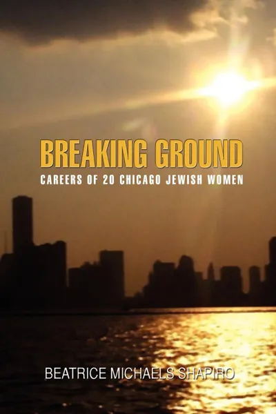 Обложка книги BREAKING-GROUND. CAREERS OF 20 CHICAGO JEWISH WOMEN, BEATRICE MICHAEL SHAPIRO