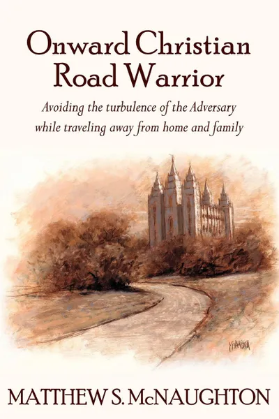 Обложка книги Onward Christian Road Warrior. Avoiding The Turbulence of The Adversary While Traveling away from home and family, MATTHEW S. McNAUGHTON