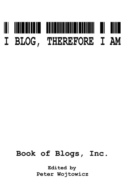 Обложка книги I Blog, Therefore I Am, Inc. Book of Blogs