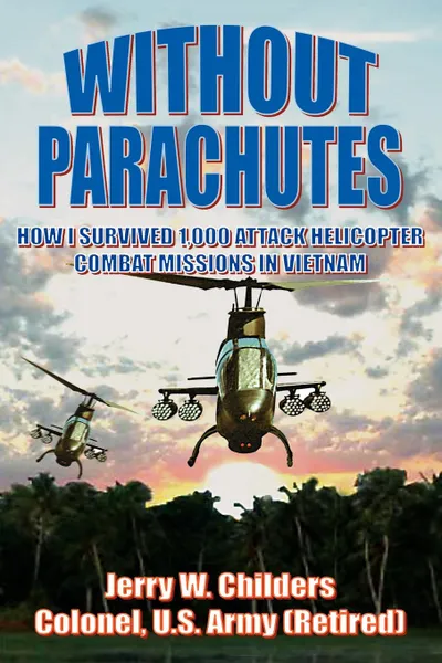 Обложка книги Without Parachutes. How I Survived 1,000 Attack Helicopter Combat Missions In Vietnam, Jerry W. Childers Colonel US Army (Ret)