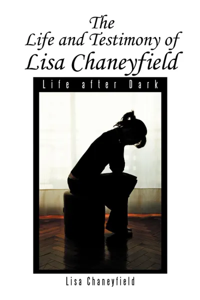 Обложка книги Life and Testimony of Lisa Chaneyfield. Life after Dark, Lisa Chaneyfield