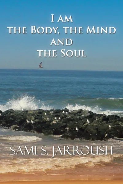 Обложка книги I Am the Body, the Mind and the Soul, S. Jarroush Sami S. Jarroush, Sami S. Jarroush