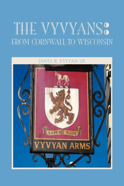 Обложка книги The Vyvyans. From Cornwall to Wisconsin, R. Vyvyan Sr. James R. Vyvyan Sr, James R. Vyvyan Sr., James R. Vyvyan