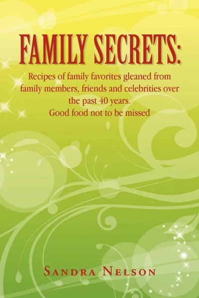 Обложка книги Family Secrets. Recipes of Family Favorites Gleaned from Family Members, Friends and Celebrities Over the Past 40 Years. Good Food Not, Sandra Nelson