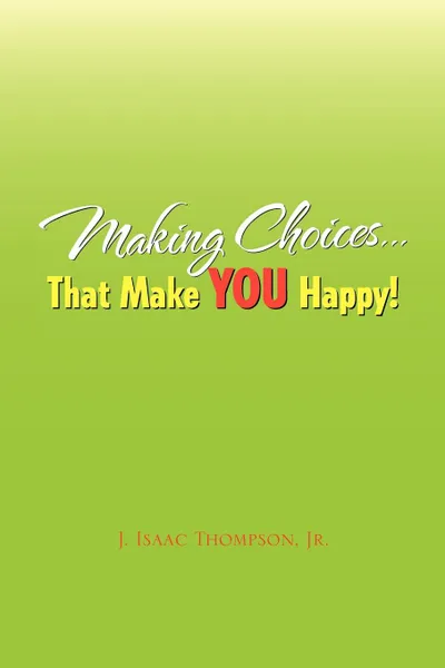 Обложка книги Making Choices.That Make You Happy!, J. Isaac Jr. Thompson