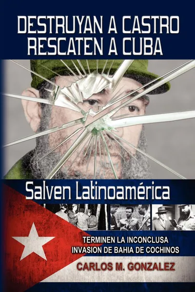 Обложка книги Destruyan a Castro-Rescaten a Cuba-Salven Latinoamerica, Carlos M. Gonzalez