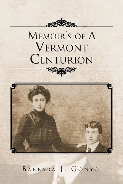Обложка книги Memoir's of a Vermont Centurion, J. Gonyo Barbara J. Gonyo, Barbara J. Gonyo