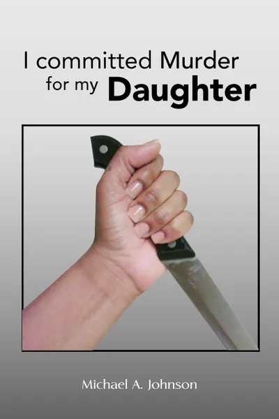 Обложка книги I Committed Murder for My Daughter, Michael A. Johnson