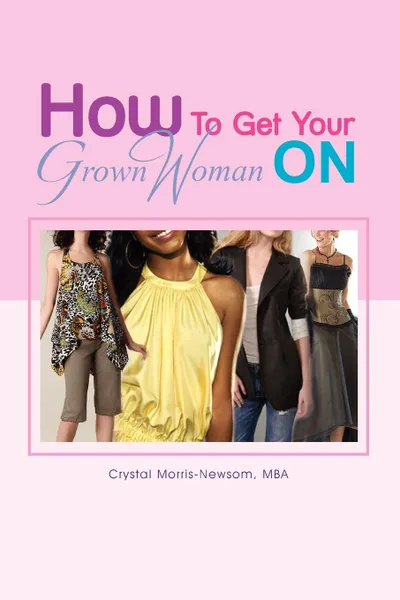 Обложка книги How to Get Your Grown Woman on, Crystal Mba Morris-Newsom