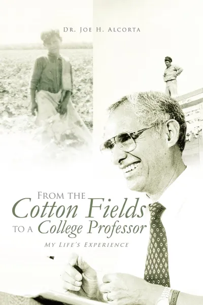 Обложка книги From the Cotton Fields to a College Professor. My Life's Experience, Dr Joe H. Alcorta