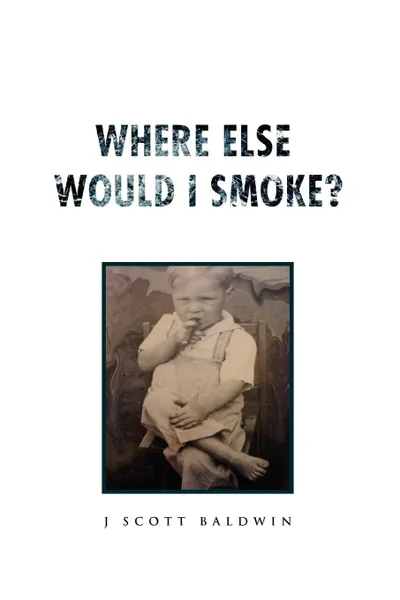 Обложка книги Where Else Would I Smoke?, J. Scott Baldwin