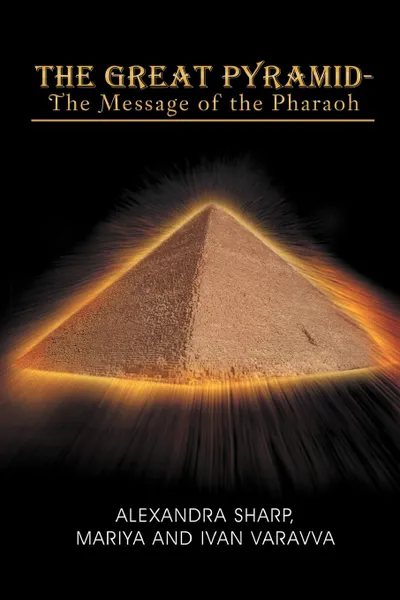 Обложка книги The Great Pyramid - The Message of the Pharaoh. - The Message of the Pharaoh, Mariya Alexandra Sharp, Ivan Varavva