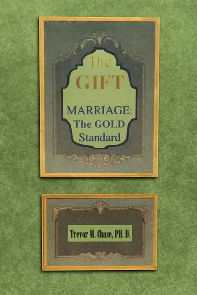 Обложка книги The Gift. Marriage: The GOLD Standard, Trevor M. Chase