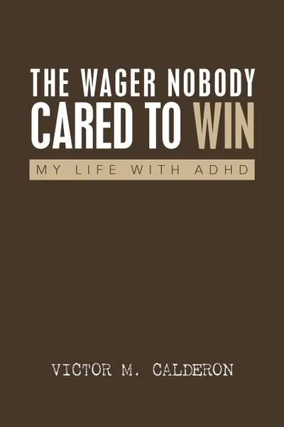 Обложка книги The Wager Nobody Cared to Win. My Life with ADHD, Victor M. Calderon