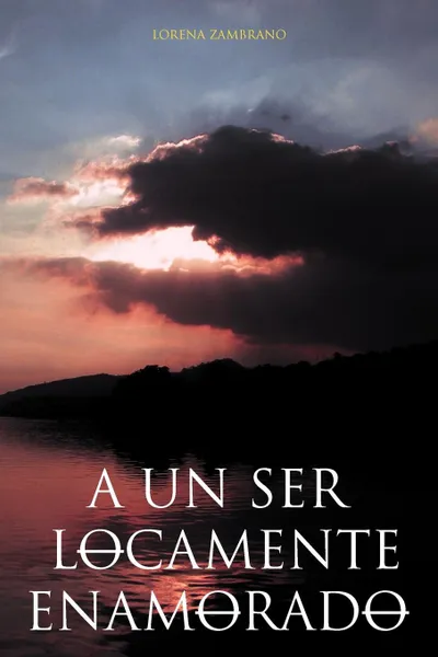 Обложка книги A Un Ser Locamente Enamorado, Lorena Zambrano