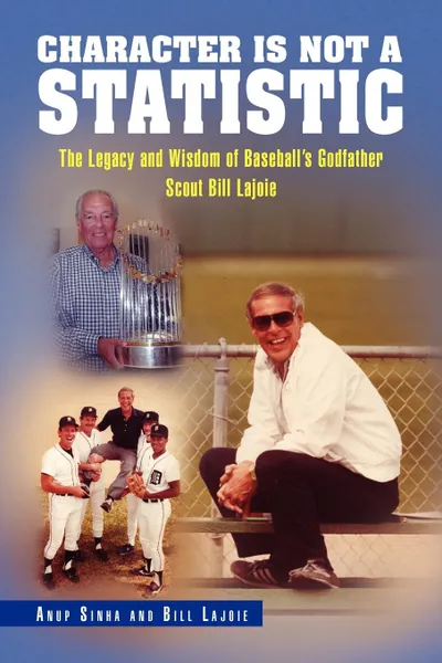 Обложка книги Character Is Not a Statistic. The Legacy and Wisdom of Baseball's Godfather Scout Bill Lajoie, Sinha And Bi Anup Sinha and Bill Lajoie, Anup Sinha and Bill Lajoie