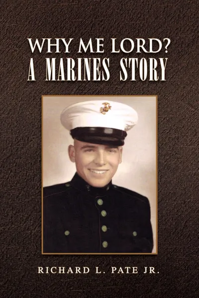 Обложка книги Why Me Lord?  A Marines Story, Richard L. Jr. Pate