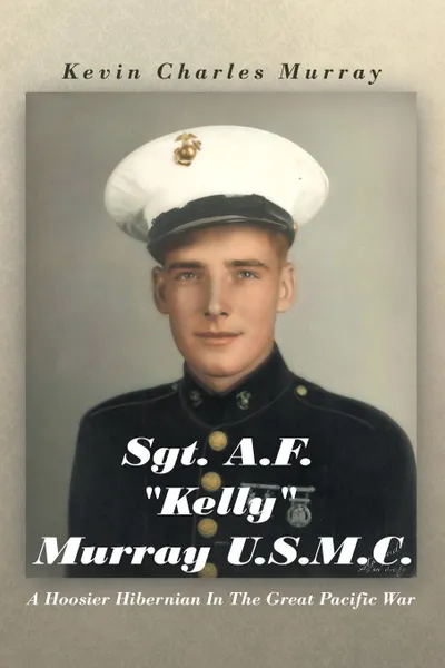 Обложка книги Sgt. A.F. Kelly Murray U.S.M.C. A Hoosier Hibernian in the Great Pacific War, Kevin Charles Murray