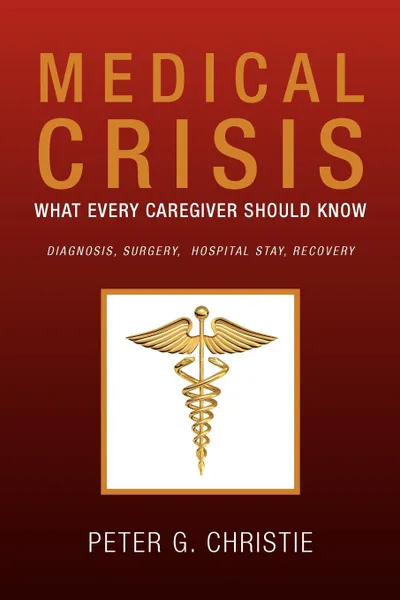 Обложка книги Medical Crisis. What Every Caregiver Should Know, Peter G. Christie